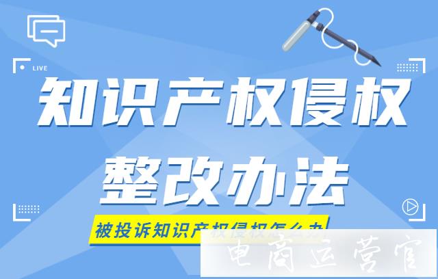 被投訴知識產(chǎn)權(quán)侵權(quán)怎么辦?知識產(chǎn)權(quán)侵權(quán)整改方法